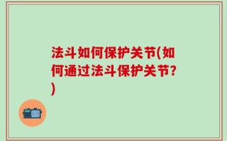 法斗如何保护关节(如何通过法斗保护关节？)