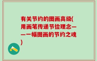 有关节约的图画高级(用画笔传递节俭理念——一幅图画的节约之魂)