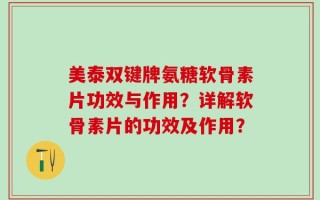 美泰双键牌氨糖软骨素片功效与作用？详解软骨素片的功效及作用？