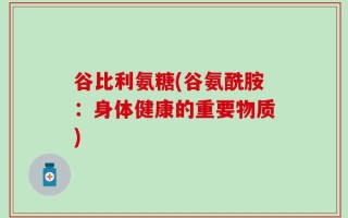 谷比利氨糖(谷氨酰胺：身体健康的重要物质)
