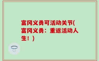 富冈义勇可活动关节(富冈义勇：重返活动人生！)