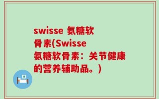 swisse 氨糖软骨素(Swisse 氨糖软骨素：关节健康的营养辅助品。)