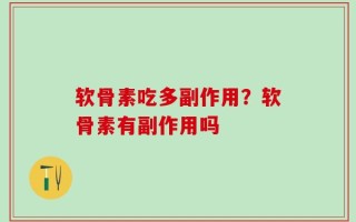 软骨素吃多副作用？软骨素有副作用吗