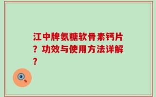 江中牌氨糖软骨素钙片？功效与使用方法详解？