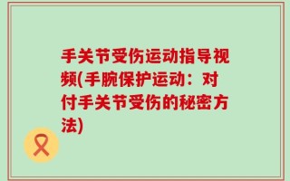 手关节受伤运动指导视频(手腕保护运动：对付手关节受伤的秘密方法)
