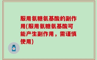 服用氨糖氨基酸的副作用(服用氨糖氨基酸可能产生副作用，需谨慎使用)