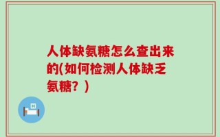 人体缺氨糖怎么查出来的(如何检测人体缺乏氨糖？)