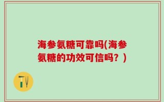 海参氨糖可靠吗(海参氨糖的功效可信吗？)
