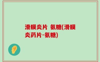 滑膜炎片 氨糖(滑膜炎药片-氨糖)