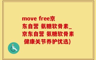 move free京东自营 氨糖软骨素_京东自营 氨糖软骨素 健康关节养护优选)