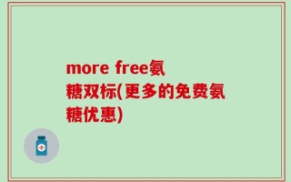 more free氨糖双标(更多的免费氨糖优惠)