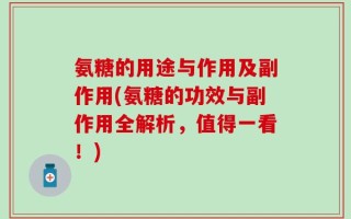 氨糖的用途与作用及副作用(氨糖的功效与副作用全解析，值得一看！)