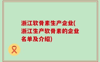 浙江软骨素生产企业(浙江生产软骨素的企业名单及介绍)