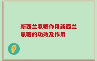 新西兰氨糖作用新西兰氨糖的功效及作用