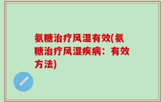 氨糖治疗风湿有效(氨糖治疗风湿疾病：有效方法)