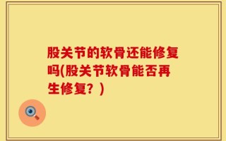 股关节的软骨还能修复吗(股关节软骨能否再生修复？)