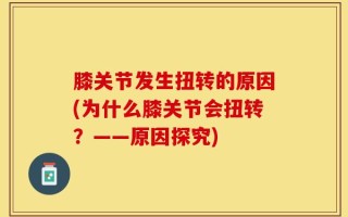 膝关节发生扭转的原因(为什么膝关节会扭转？——原因探究)