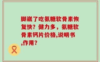 脚崴了吃氨糖软骨素恢复快？健力多，氨糖软骨素钙片价格,说明书,作用？