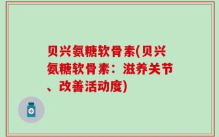 贝兴氨糖软骨素(贝兴氨糖软骨素：滋养关节、改善活动度)