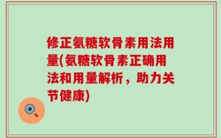 修正氨糖软骨素用法用量(氨糖软骨素正确用法和用量解析，助力关节健康)