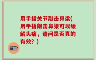 用手指关节敲击鼻梁(用手指敲击鼻梁可以缓解头痛，请问是否真的有效？)