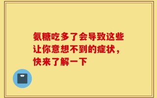 氨糖吃多了会导致这些让你意想不到的症状，快来了解一下