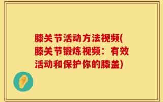 膝关节活动方法视频(膝关节锻炼视频：有效活动和保护你的膝盖)