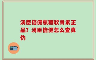 汤臣倍健氨糖软骨素正品？汤臣倍健怎么查真伪