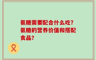 氨糖需要配合什么吃？氨糖的营养价值和搭配食品？