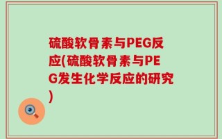 硫酸软骨素与PEG反应(硫酸软骨素与PEG发生化学反应的研究)