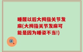 睡醒以后大拇指关节发麻(大拇指关节发麻可能是因为睡姿不当!)