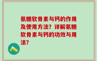 氨糖软骨素与钙的作用及使用方法？详解氨糖软骨素与钙的功效与用法？