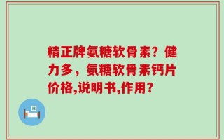 精正牌氨糖软骨素？健力多，氨糖软骨素钙片价格,说明书,作用？