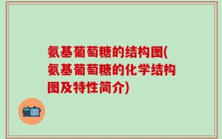 氨基葡萄糖的结构图(氨基葡萄糖的化学结构图及特性简介)