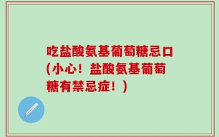 吃盐酸氨基葡萄糖忌口(小心！盐酸氨基葡萄糖有禁忌症！)