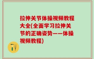 拉伸关节体操视频教程大全(全面学习拉伸关节的正确姿势——体操视频教程)