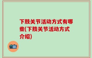 下肢关节活动方式有哪些(下肢关节活动方式介绍)