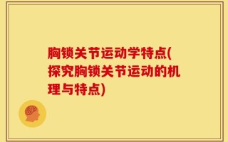 胸锁关节运动学特点(探究胸锁关节运动的机理与特点)