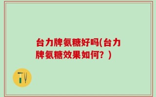 台力牌氨糖好吗(台力牌氨糖效果如何？)