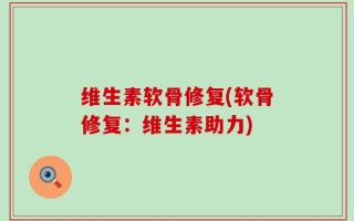 维生素软骨修复(软骨修复：维生素助力)