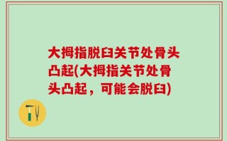 大拇指脱臼关节处骨头凸起(大拇指关节处骨头凸起，可能会脱臼)