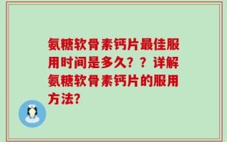 氨糖软骨素钙片最佳服用时间是多久？？详解氨糖软骨素钙片的服用方法？