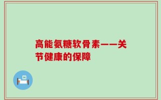 高能氨糖软骨素——关节健康的保障