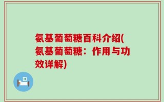 氨基葡萄糖百科介绍(氨基葡萄糖：作用与功效详解)