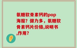 氨糖软骨素钙的pop海报？健力多，氨糖软骨素钙片价格,说明书,作用？