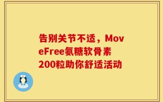 告别关节不适，MoveFree氨糖软骨素200粒助你舒适活动