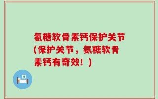 氨糖软骨素钙保护关节(保护关节，氨糖软骨素钙有奇效！)