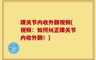 踝关节内收外翻视频(视频：如何纠正踝关节内收外翻！)