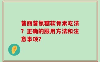 普丽普氨糖软骨素吃法？正确的服用方法和注意事项？