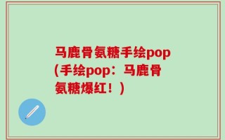 马鹿骨氨糖手绘pop(手绘pop：马鹿骨氨糖爆红！)